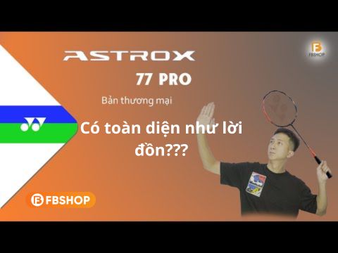 Astrox 77 Pro bản thương mại có thực sự toàn diện?